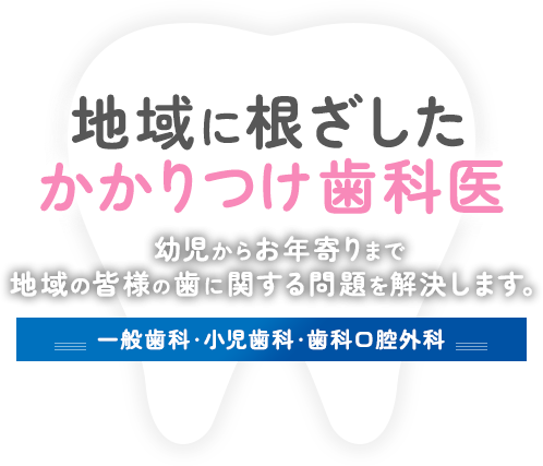 地域に根ざしたかかりつけ歯科医 幼児からお年寄りまで地域の皆様の歯に関する問題を解決します。